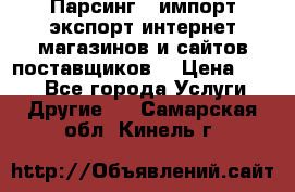 Парсинг , импорт экспорт интернет-магазинов и сайтов поставщиков. › Цена ­ 500 - Все города Услуги » Другие   . Самарская обл.,Кинель г.